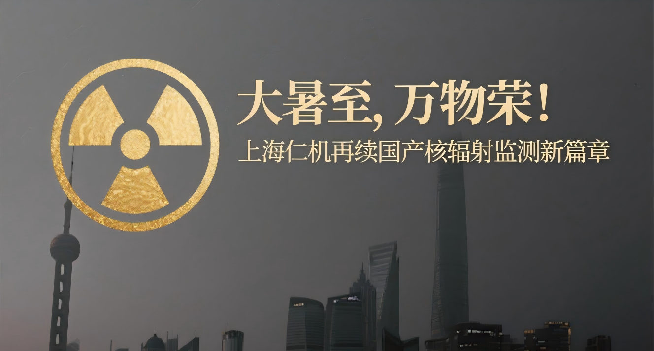 大暑至，萬(wàn)物榮！上海仁機(jī)再續(xù)國(guó)產(chǎn)核輻射監(jiān)測(cè)新篇章